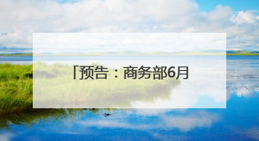 预告：商务部6月12日召开6月第2次例行新闻发布会