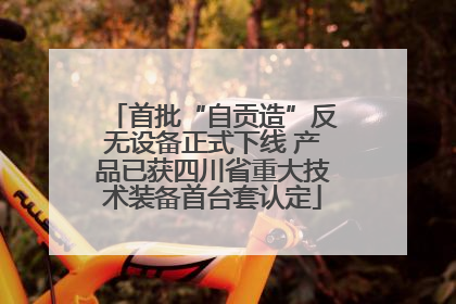 首批“自贡造”反无设备正式下线 产品已获四川省重大技术装备首台套认定