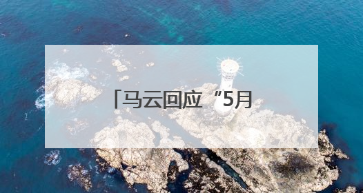 马云回应“5月10日回归阿里”传闻，1个月前戴新工牌亮相园区