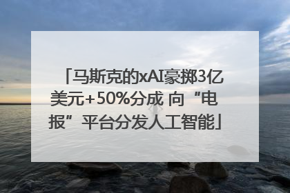 马斯克的xAI豪掷3亿美元+50%分成 向“电报”平台分发人工智能