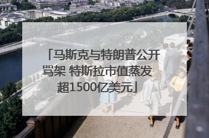 马斯克与特朗普公开骂架 特斯拉市值蒸发超1500亿美元