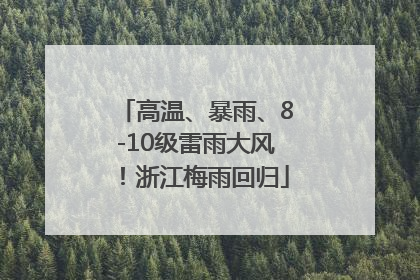 高温、暴雨、8-10级雷雨大风！浙江梅雨回归