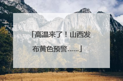 高温来了！山西发布黄色预警……