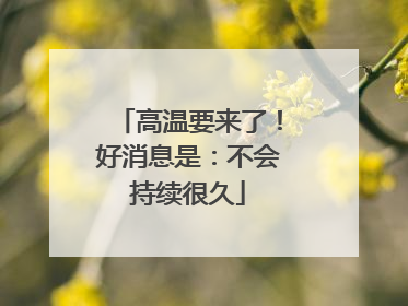 高温要来了！好消息是：不会持续很久