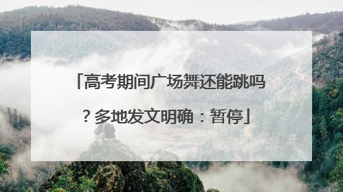 高考期间广场舞还能跳吗？多地发文明确：暂停