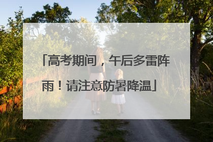 高考期间，午后多雷阵雨！请注意防暑降温