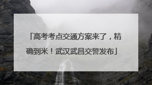 高考考点交通方案来了，精确到米！武汉武昌交警发布