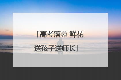 高考落幕 鲜花送孩子送师长