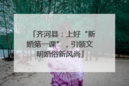 齐河县：上好“新婚第一课”，引领文明婚俗新风尚