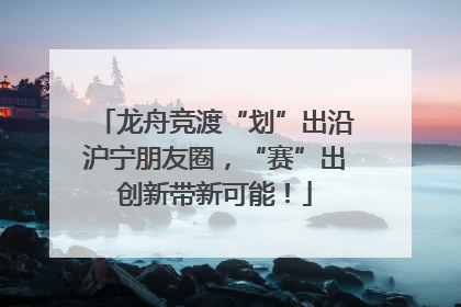 龙舟竞渡“划”出沿沪宁朋友圈，“赛”出创新带新可能！