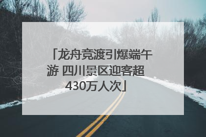 龙舟竞渡引爆端午游 四川景区迎客超430万人次