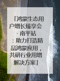 鸿蒙生态用户增长臻享会 · 南平站：助力打造精品鸿蒙应用，共研行业用增解决方案
