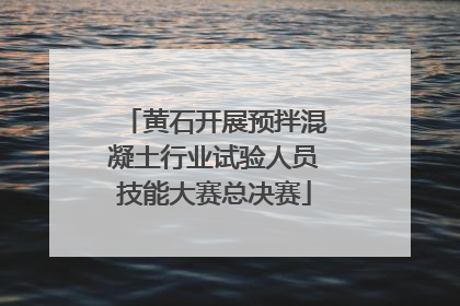 黄石开展预拌混凝土行业试验人员技能大赛总决赛