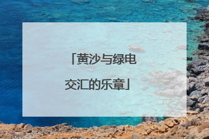 黄沙与绿电交汇的乐章
