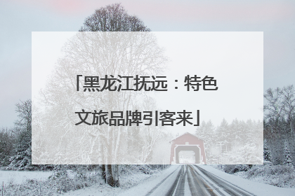 黑龙江抚远：特色文旅品牌引客来