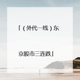 （外代一线）东京股市三连跌