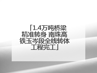 1.4万吨桥梁精准转身 南珠高铁玉岑段全线转体工程完工