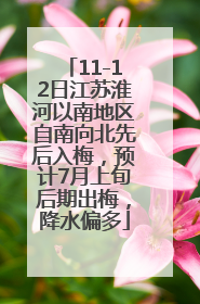 11-12日江苏淮河以南地区自南向北先后入梅，预计7月上旬后期出梅，降水偏多