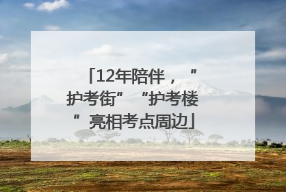 12年陪伴，“护考街”“护考楼”亮相考点周边