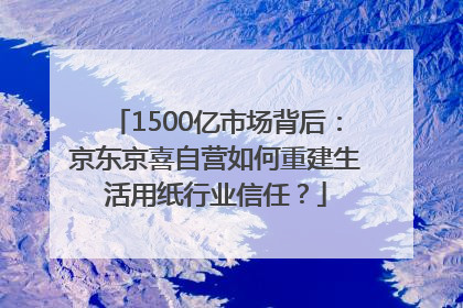 1500亿市场背后：京东京喜自营如何重建生活用纸行业信任？