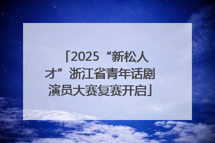 2025“新松人才”浙江省青年话剧演员大赛复赛开启