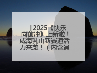 2025《快乐向前冲》上新啦！威海乳山新赛道活力来袭！（内含通关攻略）
