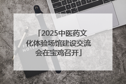 2025中医药文化体验场馆建设交流会在宝鸡召开