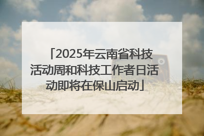 2025年云南省科技活动周和科技工作者日活动即将在保山启动
