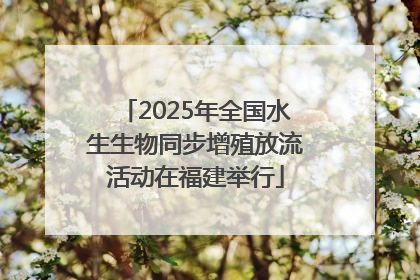2025年全国水生生物同步增殖放流活动在福建举行
