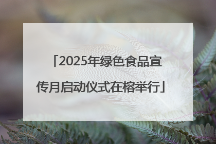 2025年绿色食品宣传月启动仪式在榕举行
