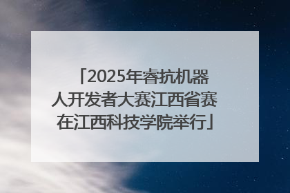 2025年睿抗机器人开发者大赛江西省赛在江西科技学院举行