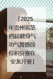 2025年贵州省第四届健身气功气舞暨段位积分赛在安龙开赛