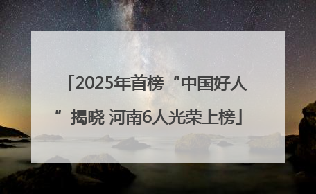 2025年首榜“中国好人”揭晓 河南6人光荣上榜
