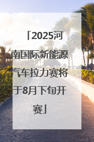 2025河南国际新能源汽车拉力赛将于8月下旬开赛