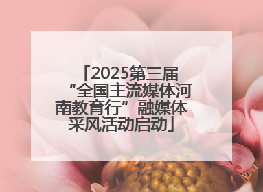 2025第三届“全国主流媒体河南教育行”融媒体采风活动启动