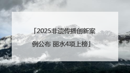 2025非遗传播创新案例公布 丽水4项上榜