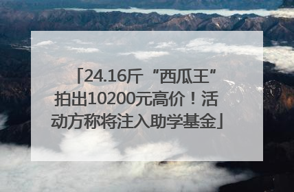 24.16斤“西瓜王”拍出10200元高价！活动方称将注入助学基金