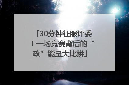 30分钟征服评委！一场竞赛背后的“政”能量大比拼
