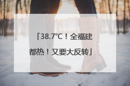 38.7℃！全福建都热！又要大反转