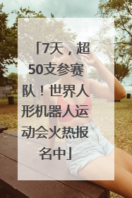 7天，超50支参赛队！世界人形机器人运动会火热报名中
