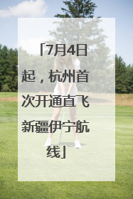 7月4日起，杭州首次开通直飞新疆伊宁航线