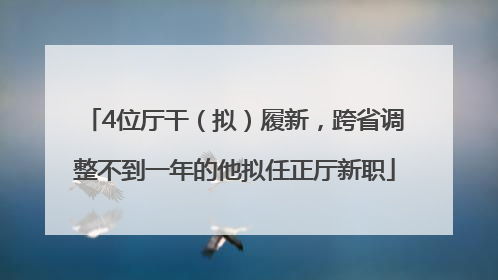 4位厅干（拟）履新，跨省调整不到一年的他拟任正厅新职