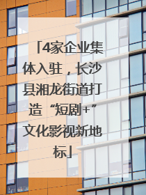 4家企业集体入驻，长沙县湘龙街道打造“短剧+”文化影视新地标