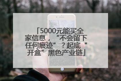 5000元能买全家信息，“不会留下任何痕迹”？起底“开盒”黑色产业链