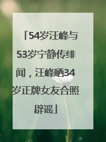54岁汪峰与53岁宁静传绯闻，汪峰晒34岁正牌女友合照辟谣