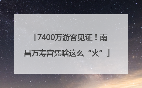 7400万游客见证！南昌万寿宫凭啥这么“火”