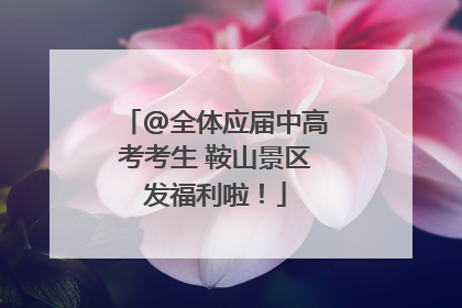 @全体应届中高考考生 鞍山景区发福利啦！