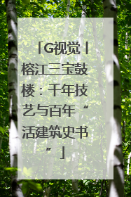 G视觉丨榕江三宝鼓楼：千年技艺与百年“活建筑史书”