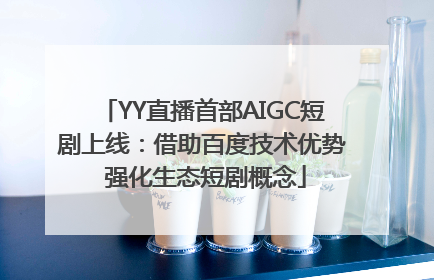 YY直播首部AIGC短剧上线：借助百度技术优势 强化生态短剧概念